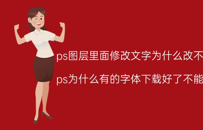 ps图层里面修改文字为什么改不了 ps为什么有的字体下载好了不能用？